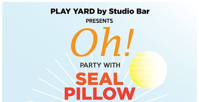 Play Yard by Studio Bar presents Oh! Party with Seal Pillow – 5 April 2017 @ Play Yard By Studio Bar