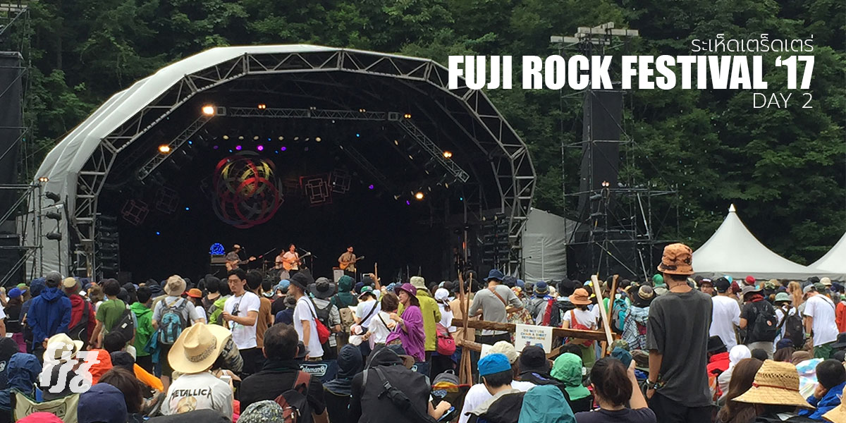 Fuji Rock Festival 17 เมื่อต้องเผชิญกับสภาวะขาเดี้ยงและฝนที่ตกทั้งวันทั้งคืน ตอนที่ 2