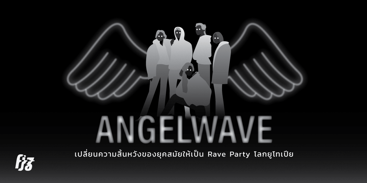 Angelwave : เปลี่ยนความสิ้นหวังของยุคสมัยให้เป็นยูโทเปียในรูปแบบของ Rave Party