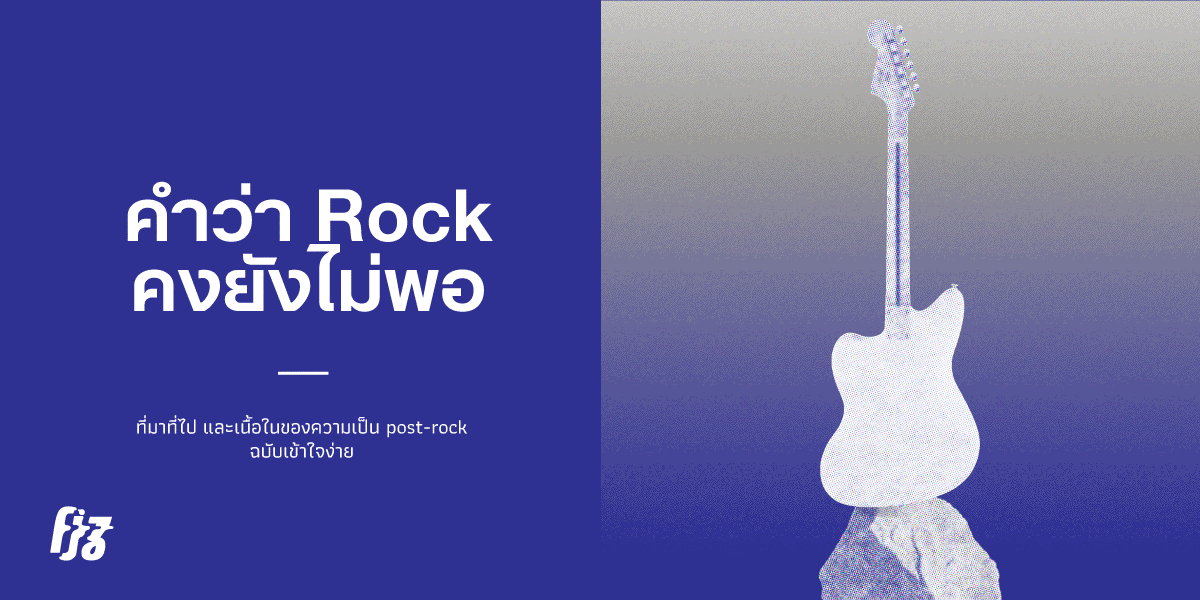 คำว่า Rock คงยังไม่พอ : ที่มาที่ไป และเนื้อในของความเป็น Post Rock ฉบับเข้าใจง่าย