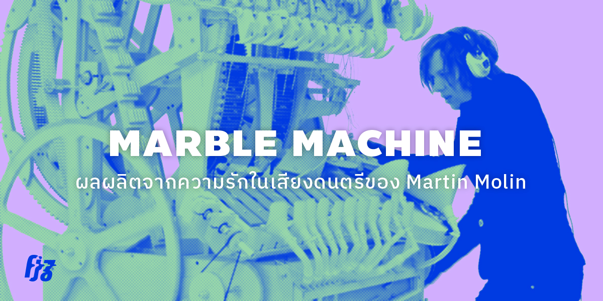 มารู้จัก Martin Molin ผู้สร้าง Marble Machine เครื่องดนตรีบรรลือโลกด้วยความรักจากก้นบึ้งหัวใจ