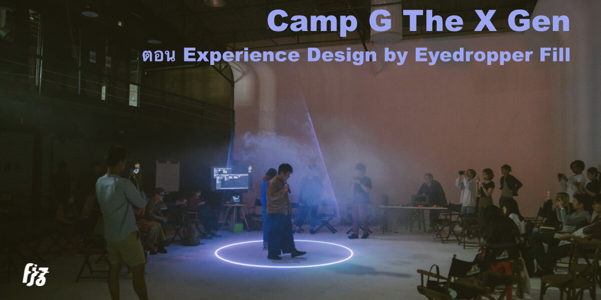 10 สิ่งที่ได้เรียนรู้จากงาน Camp G The X Gen ตอน Experience Design by Eyedropper Fill