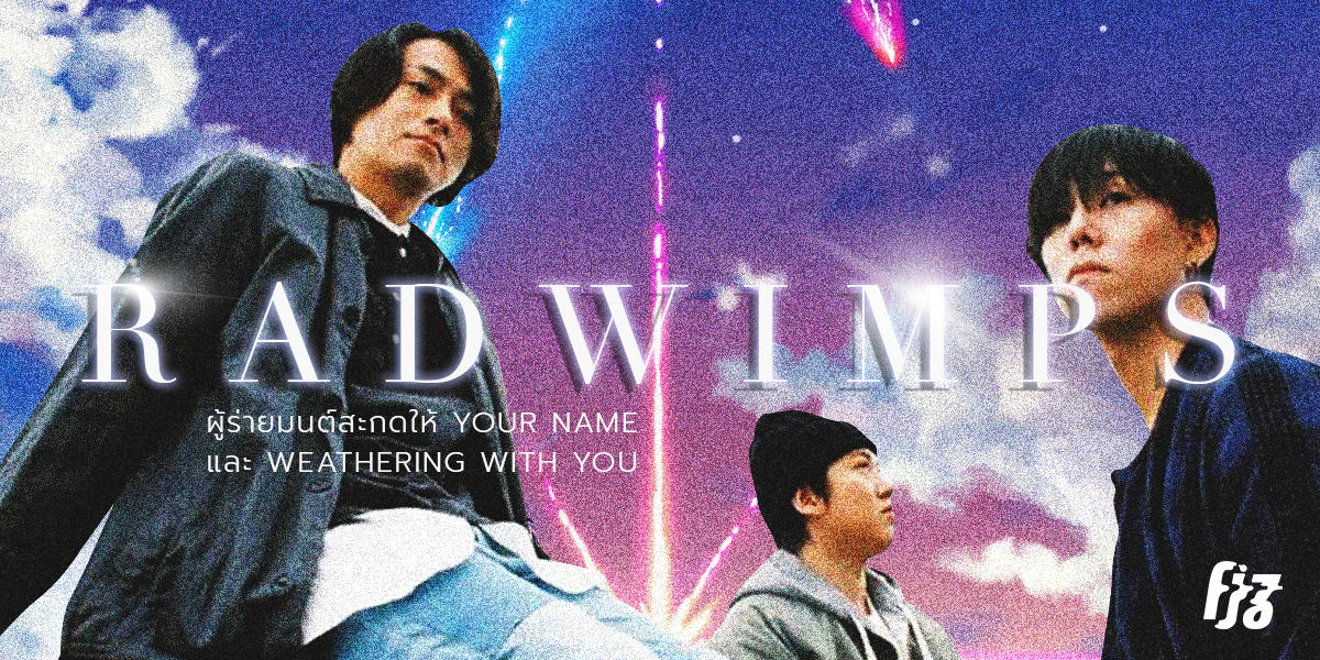 RADWIMPS ผู้ร่ายมนต์สะกดให้ Your Name และ Weathering With You ตราตรึงใจคนทั้งโลก